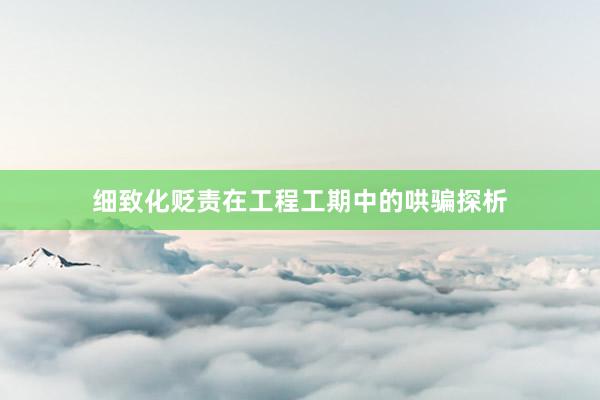 细致化贬责在工程工期中的哄骗探析