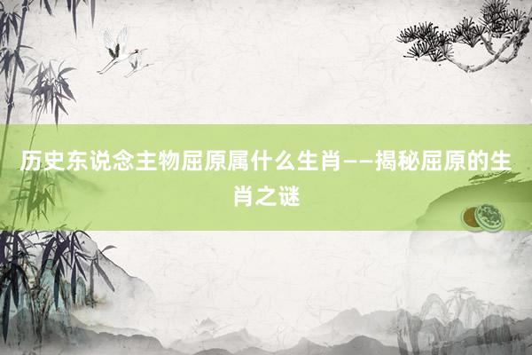 历史东说念主物屈原属什么生肖——揭秘屈原的生肖之谜